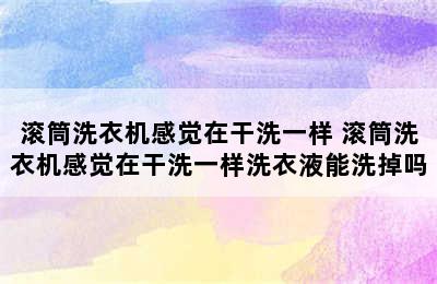 滚筒洗衣机感觉在干洗一样 滚筒洗衣机感觉在干洗一样洗衣液能洗掉吗